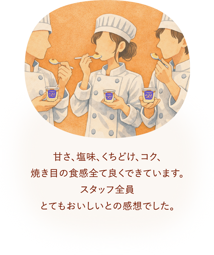 甘さ、塩味、くちどけ、コク、焼き目の食感全て良くできています。スタッフ全員とてもおいしいとの感想でした。
