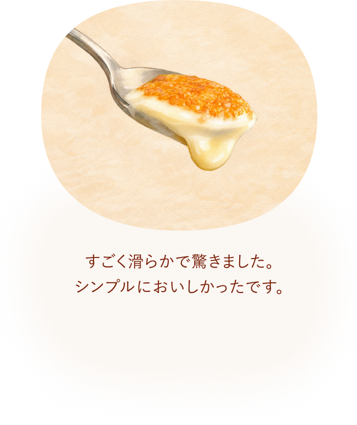 すごく滑らかで驚きました。シンプルにおいしかったです。