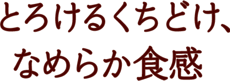 とろけるくちどけ、なめらか食感