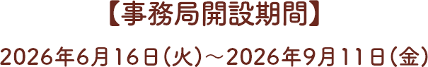 【事務局開設期間】2026年6月16日(火)～2026年9月11日(金)