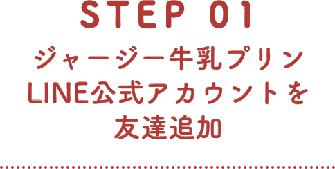 STEP 01 ジャージー牛乳プリンLINE公式アカウントを友達追加