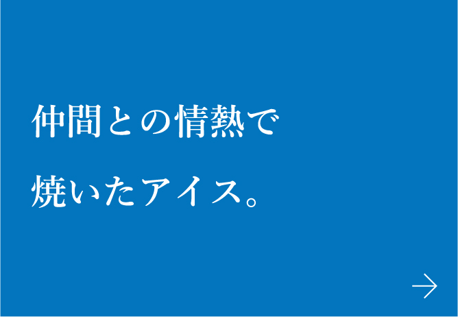 仲間との情熱で焼いたアイス。